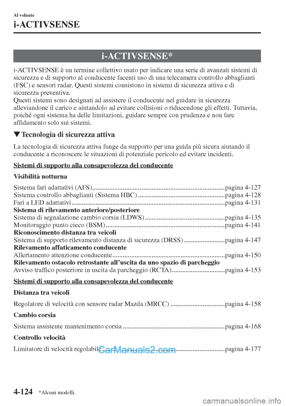 MAZDA MODEL CX-5 2015  Manuale del proprietario (in Italian) 4-124
Al volante
i-ACTIVSENSE
i-ACTIVSENSE è un termine collettivo usato per indicare una serie di avanzati sistemi di 
sicurezza e di supporto al conducente facenti uso di una telecamera controllo a