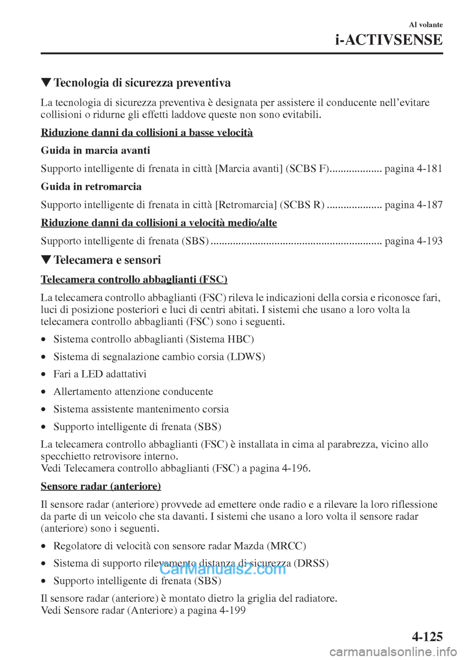 MAZDA MODEL CX-5 2015  Manuale del proprietario (in Italian) 4-125
Al volante
i-ACTIVSENSE
�WTecnologia di sicurezza preventiva
La tecnologia di sicurezza preventiva è designata per assistere il conducente nell’evitare 
collisioni o ridurne gli effetti laddo