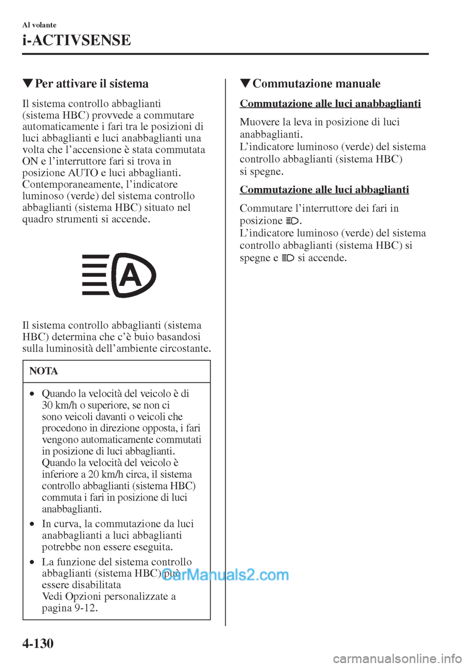 MAZDA MODEL CX-5 2015  Manuale del proprietario (in Italian) 4-130
Al volante
i-ACTIVSENSE
�WPer attivare il sistema
Il sistema controllo abbaglianti 
(sistema HBC) provvede a commutare 
automaticamente i fari tra le posizioni di 
luci abbaglianti e luci anabba