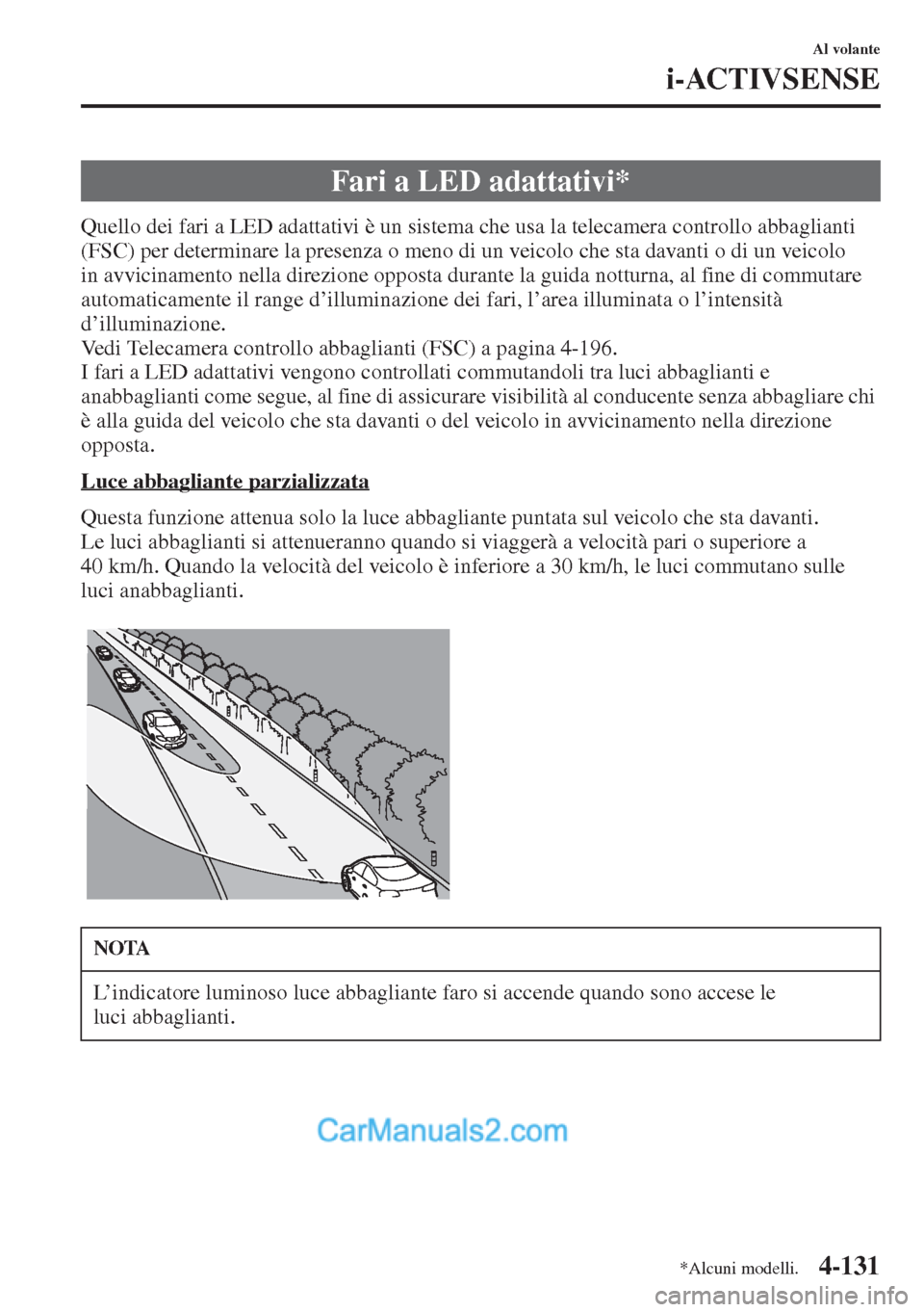 MAZDA MODEL CX-5 2015  Manuale del proprietario (in Italian) 4-131
Al volante
i-ACTIVSENSE
Quello dei fari a LED adattativi è un sistema che usa la telecamera controllo abbaglianti 
(FSC) per determinare la presenza o meno di un veicolo che sta davanti o di un