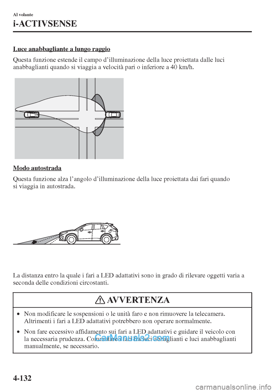 MAZDA MODEL CX-5 2015  Manuale del proprietario (in Italian) 4-132
Al volante
i-ACTIVSENSE
Luce anabbagliante a lungo raggio
Questa funzione estende il campo d’illuminazione della luce proiettata dalle luci 
anabbaglianti quando si viaggia a velocità pari o 