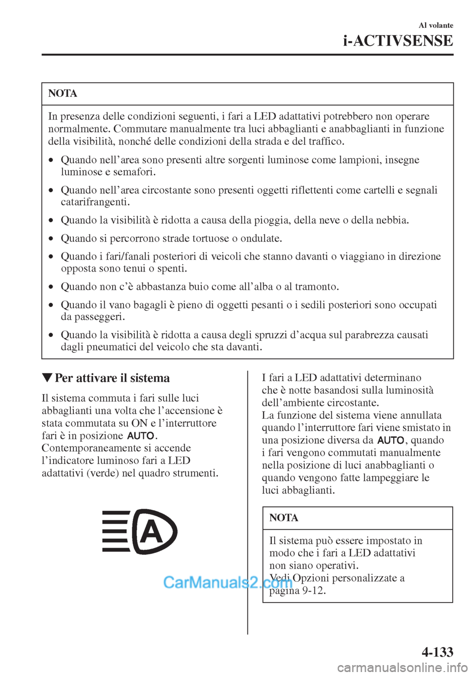 MAZDA MODEL CX-5 2015  Manuale del proprietario (in Italian) 4-133
Al volante
i-ACTIVSENSE
�WPer attivare il sistema
Il sistema commuta i fari sulle luci 
abbaglianti una volta che l’accensione è 
stata commutata su ON e l’interruttore 
fari è in posizion