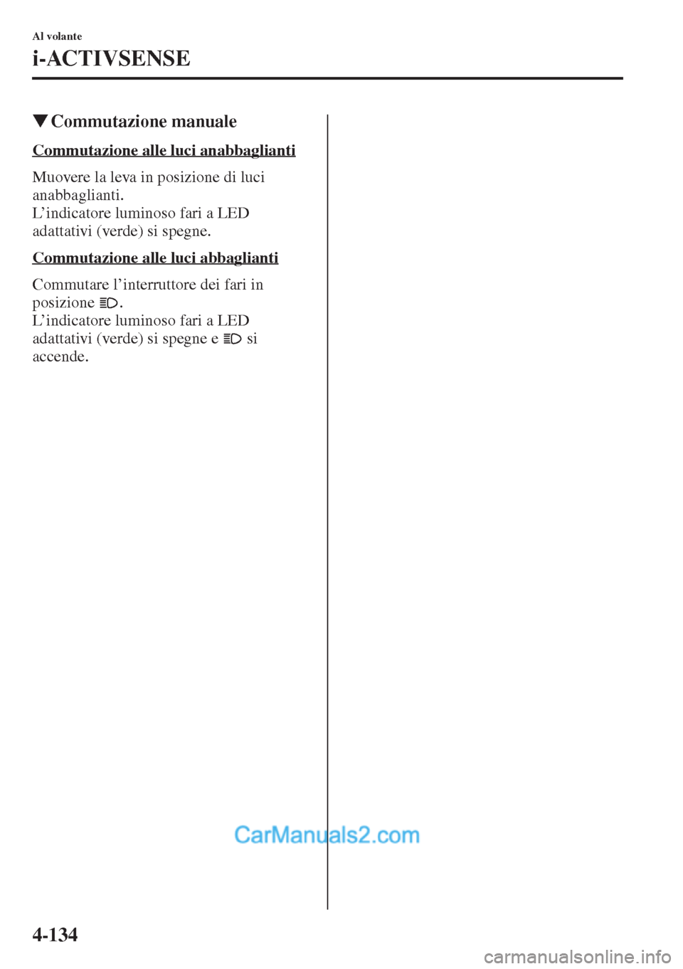 MAZDA MODEL CX-5 2015  Manuale del proprietario (in Italian) 4-134
Al volante
i-ACTIVSENSE
�WCommutazione manuale
Commutazione alle luci anabbaglianti
Muovere la leva in posizione di luci 
anabbaglianti.
L’indicatore luminoso fari a LED 
adattativi (verde) si