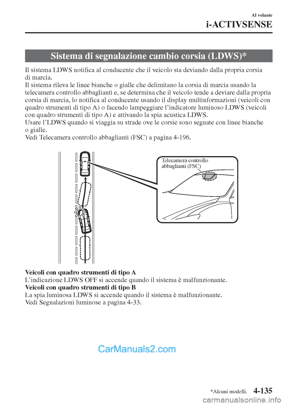 MAZDA MODEL CX-5 2015  Manuale del proprietario (in Italian) 4-135
Al volante
i-ACTIVSENSE
Il sistema LDWS notifica al conducente che il veicolo sta deviando dalla propria corsia 
di marcia.
Il sistema rileva le linee bianche o gialle che delimitano la corsia d