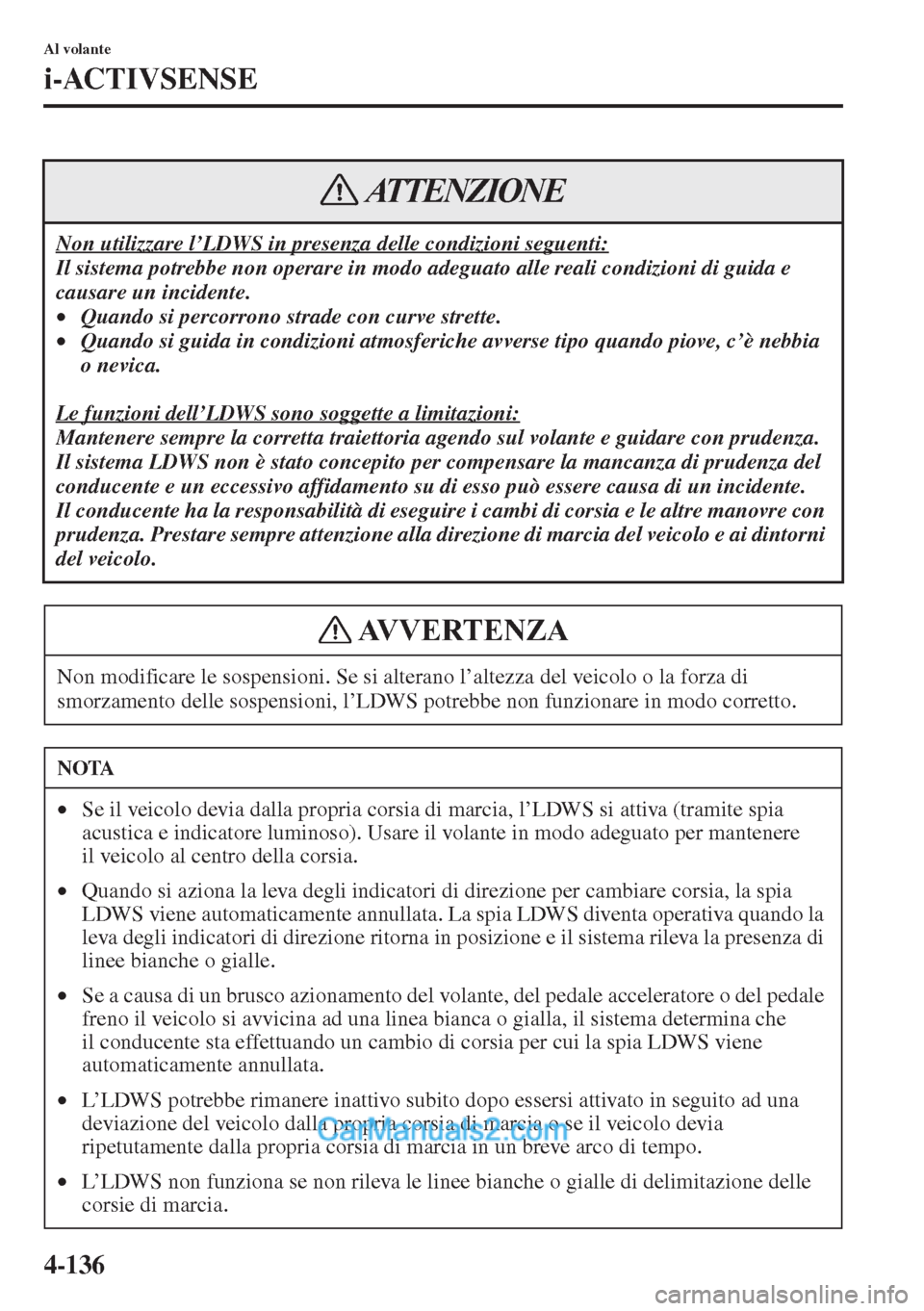 MAZDA MODEL CX-5 2015  Manuale del proprietario (in Italian) 4-136
Al volante
i-ACTIVSENSE
Non utilizzare l’LDWS in presenza delle condizioni seguenti:
Il sistema potrebbe non operare in modo adeguato alle reali condizioni di guida e 
causare un incidente.
