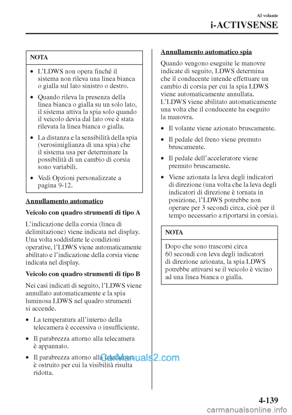 MAZDA MODEL CX-5 2015  Manuale del proprietario (in Italian) 4-139
Al volante
i-ACTIVSENSE
Annullamento automatico
Veicolo con quadro strumenti di tipo A
L’indicazione della corsia (linea di 
delimitazione) viene indicata nel display.
Una volta soddisfatte le