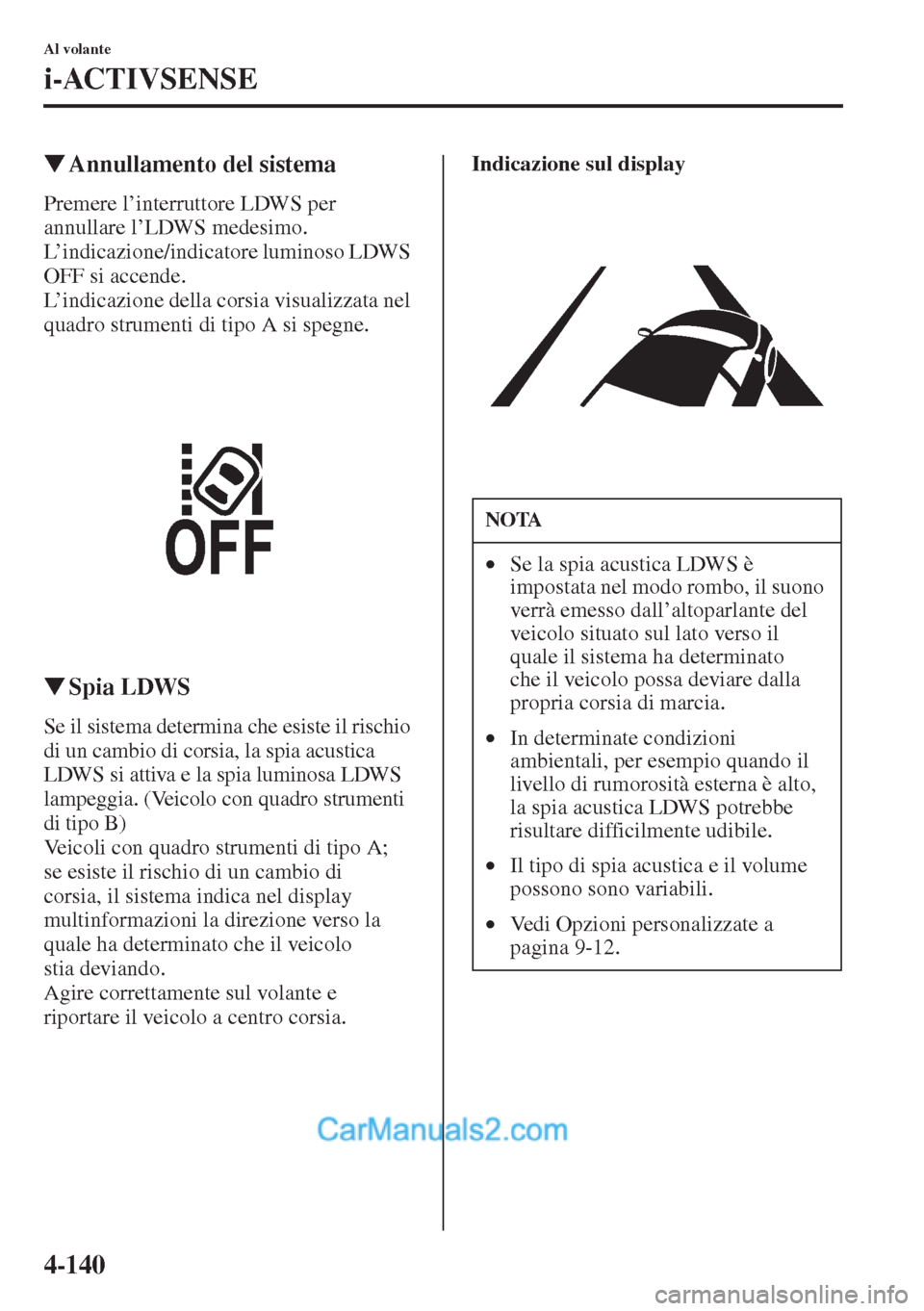MAZDA MODEL CX-5 2015  Manuale del proprietario (in Italian) 4-140
Al volante
i-ACTIVSENSE
�WAnnullamento del sistema
Premere l’interruttore LDWS per 
annullare l’LDWS medesimo. 
L’indicazione/indicatore luminoso LDWS 
OFF si accende.
L’indicazione dell