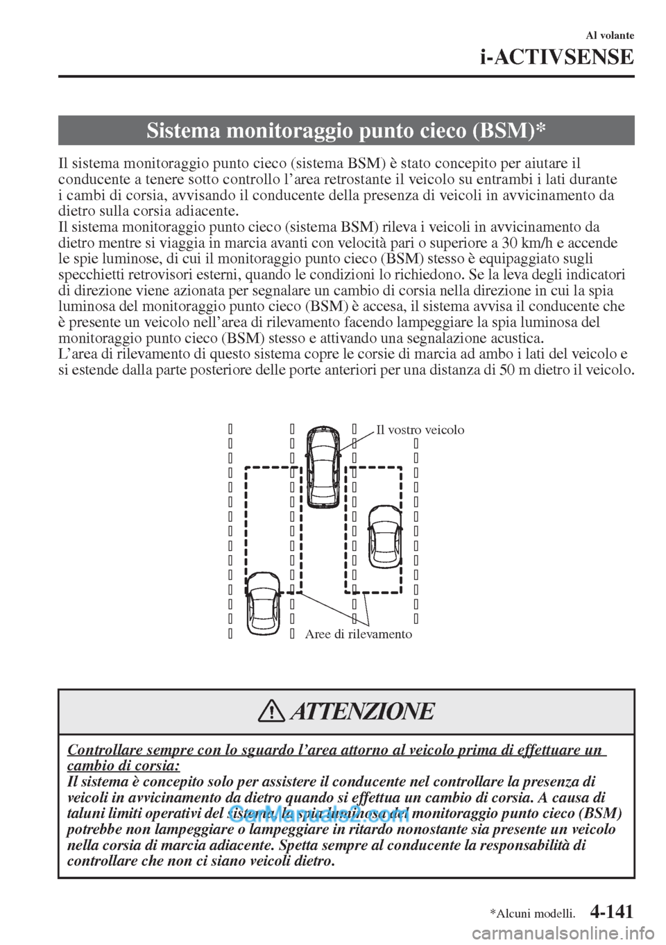 MAZDA MODEL CX-5 2015  Manuale del proprietario (in Italian) 4-141
Al volante
i-ACTIVSENSE
Il sistema monitoraggio punto cieco (sistema BSM) è stato concepito per aiutare il 
conducente a tenere sotto controllo l’area retrostante il veicolo su entrambi i lat