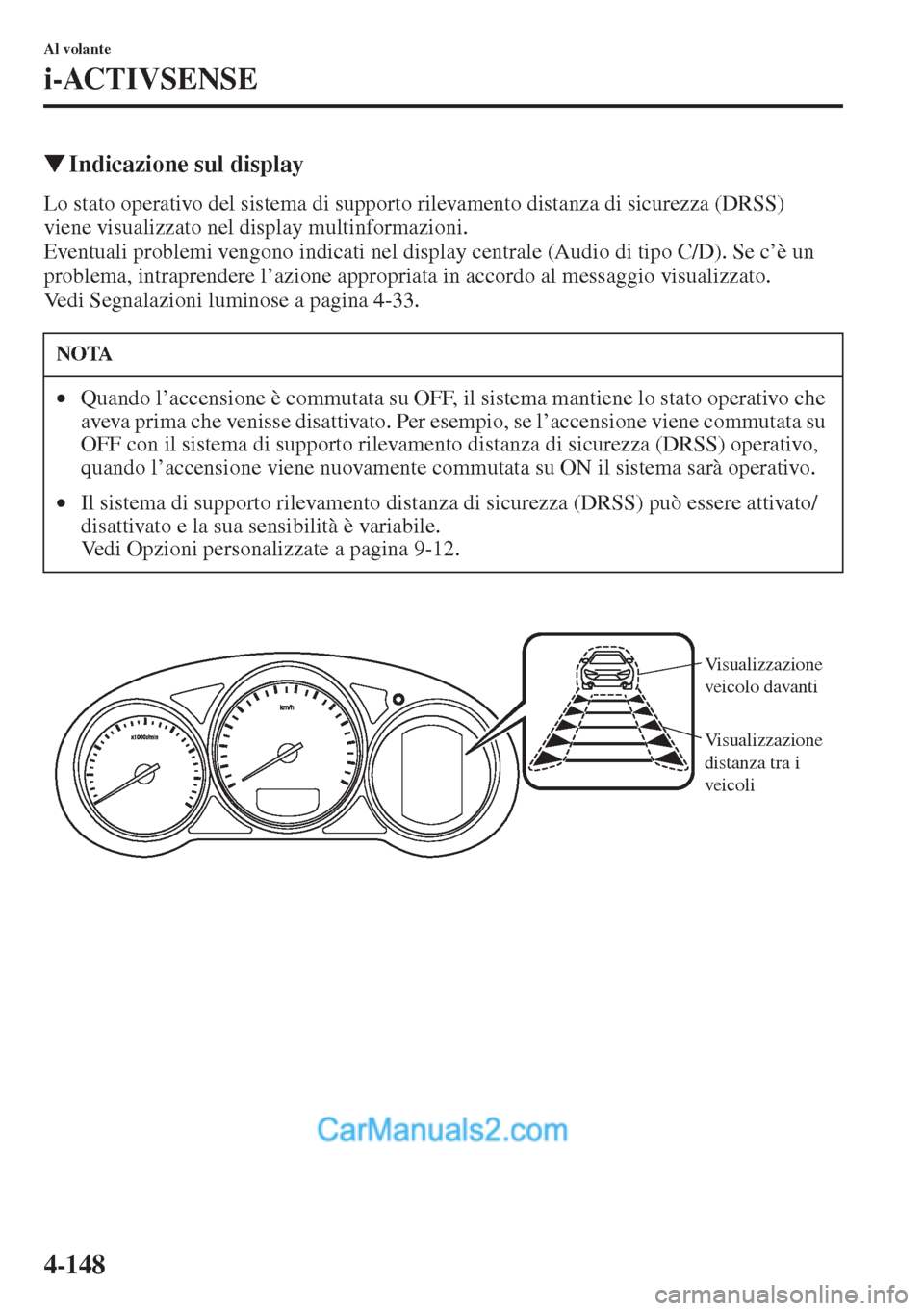 MAZDA MODEL CX-5 2015  Manuale del proprietario (in Italian) 4-148
Al volante
i-ACTIVSENSE
�WIndicazione sul display
Lo stato operativo del sistema di supporto rilevamento distanza di sicurezza (DRSS) 
viene visualizzato nel display multinformazioni.
Eventuali 