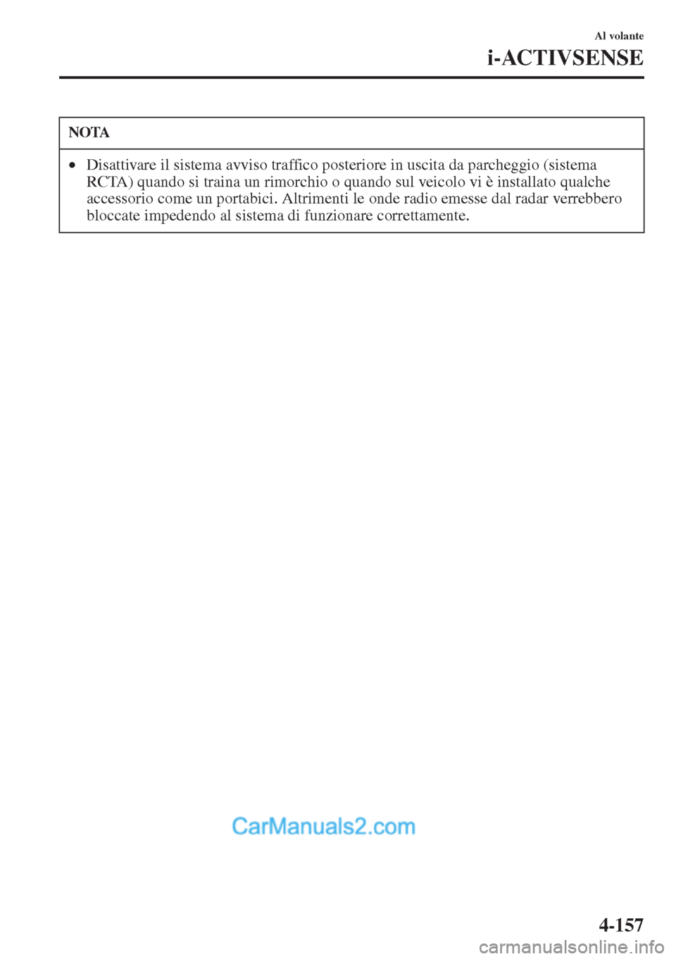 MAZDA MODEL CX-5 2015 Manuale del proprietario (in Italian) 4-157
Al volante
i-ACTIVSENSE
NOTA
•Disattivare il sistema avviso traffico posteriore in uscita da parcheggio (sistema
RCTA) quando si traina un rimorchio o quando sul veicolo vi è installato qual MAZDA MODEL CX-5 2015 Manuale del proprietario (in Italian) 4-157
Al volante
i-ACTIVSENSE
NOTA
•Disattivare il sistema avviso traffico posteriore in uscita da parcheggio (sistema
RCTA) quando si traina un rimorchio o quando sul veicolo vi è installato qual