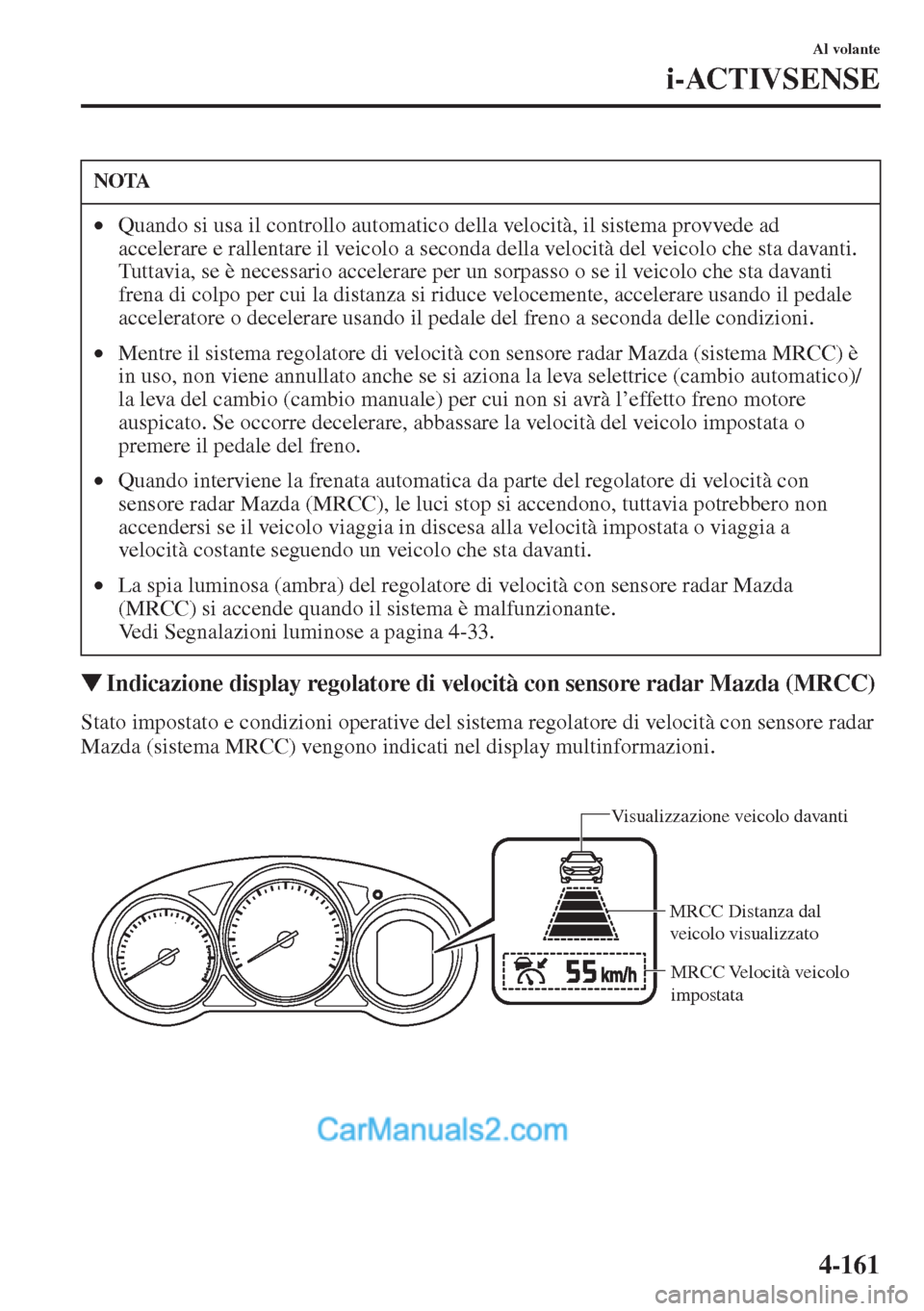 MAZDA MODEL CX-5 2015  Manuale del proprietario (in Italian) 4-161
Al volante
i-ACTIVSENSE
�WIndicazione display regolatore di velocità con sensore radar Mazda (MRCC)
Stato impostato e condizioni operative del sistema regolatore di velocità con sensore radar 
