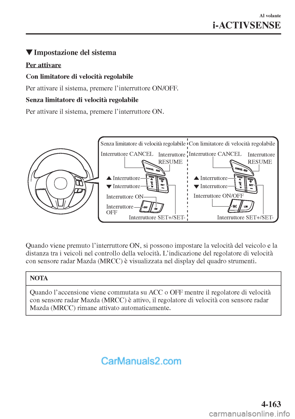 MAZDA MODEL CX-5 2015  Manuale del proprietario (in Italian) 4-163
Al volante
i-ACTIVSENSE
�WImpostazione del sistema
Per attivare
Con limitatore di velocità regolabile
Per attivare il sistema, premere l’interruttore ON/OFF.
Senza limitatore di velocità reg