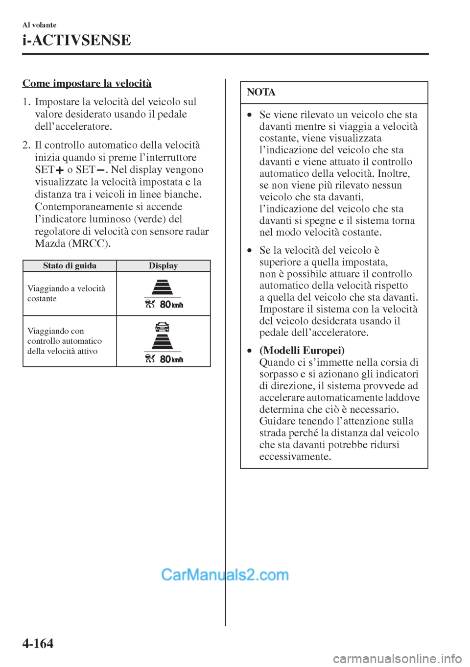 MAZDA MODEL CX-5 2015  Manuale del proprietario (in Italian) 4-164
Al volante
i-ACTIVSENSE
Come impostare la velocità
1. Impostare la velocità del veicolo sul 
valore desiderato usando il pedale 
dell’acceleratore.
2. Il controllo automatico della velocità