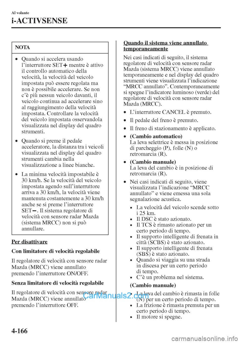 MAZDA MODEL CX-5 2015  Manuale del proprietario (in Italian) 4-166
Al volante
i-ACTIVSENSE
Per disattivare
Con limitatore di velocità regolabile
Il regolatore di velocità con sensore radar 
Mazda (MRCC) viene annullato 
premendo l’interruttore ON/OFF.
Senza
