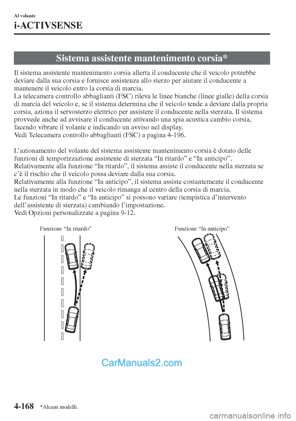 MAZDA MODEL CX-5 2015  Manuale del proprietario (in Italian) 4-168
Al volante
i-ACTIVSENSE
Il sistema assistente mantenimento corsia allerta il conducente che il veicolo potrebbe 
deviare dalla sua corsia e fornisce assistenza allo sterzo per aiutare il conduce