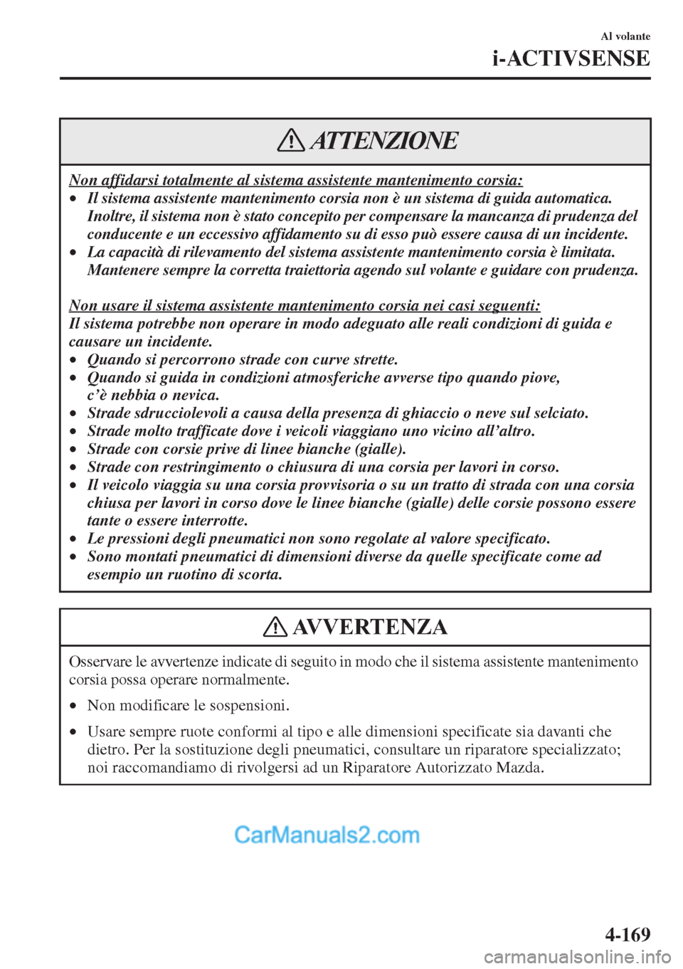 MAZDA MODEL CX-5 2015  Manuale del proprietario (in Italian) 4-169
Al volante
i-ACTIVSENSE
Non affidarsi totalmente al sistema assistente mantenimento corsia:
•Il sistema assistente mantenimento corsia non è un sistema di guida automatica. 
Inoltre, il siste