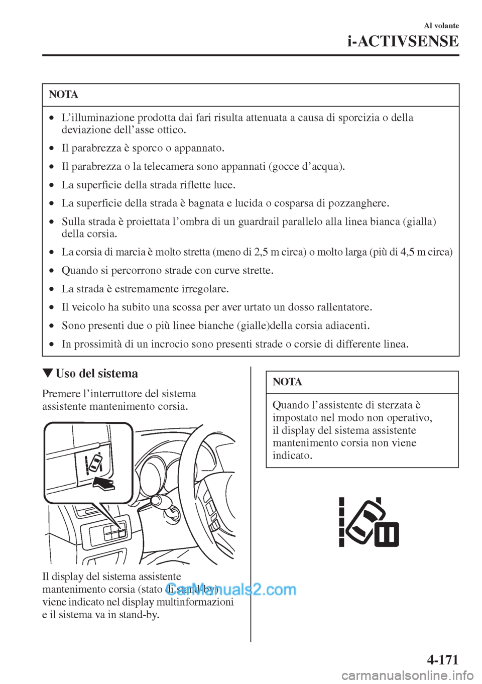 MAZDA MODEL CX-5 2015  Manuale del proprietario (in Italian) 4-171
Al volante
i-ACTIVSENSE
�WUso del sistema
Premere l’interruttore del sistema 
assistente mantenimento corsia.
Il display del sistema assistente 
mantenimento corsia (stato di stand-by) 
viene 