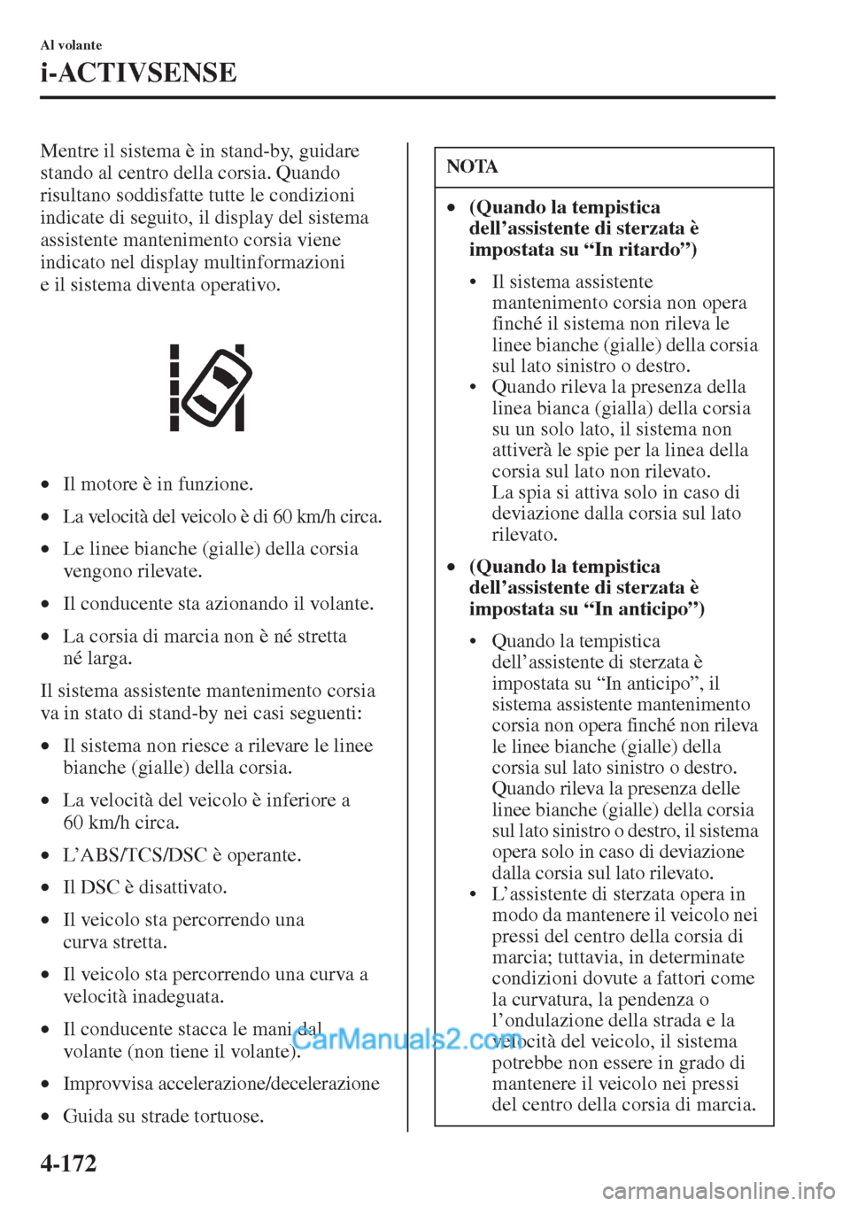 MAZDA MODEL CX-5 2015  Manuale del proprietario (in Italian) 4-172
Al volante
i-ACTIVSENSE
Mentre il sistema è in stand-by, guidare 
stando al centro della corsia. Quando 
risultano soddisfatte tutte le condizioni 
indicate di seguito, il display del sistema 

