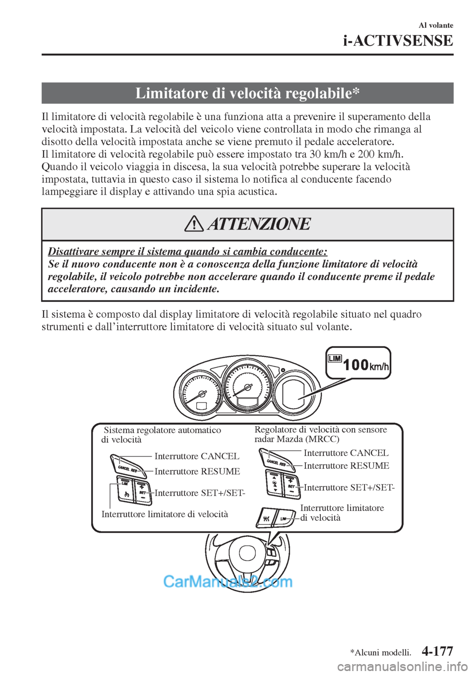 MAZDA MODEL CX-5 2015  Manuale del proprietario (in Italian) 4-177
Al volante
i-ACTIVSENSE
Il limitatore di velocità regolabile è una funziona atta a prevenire il superamento della 
velocità impostata. La velocità del veicolo viene controllata in modo che r