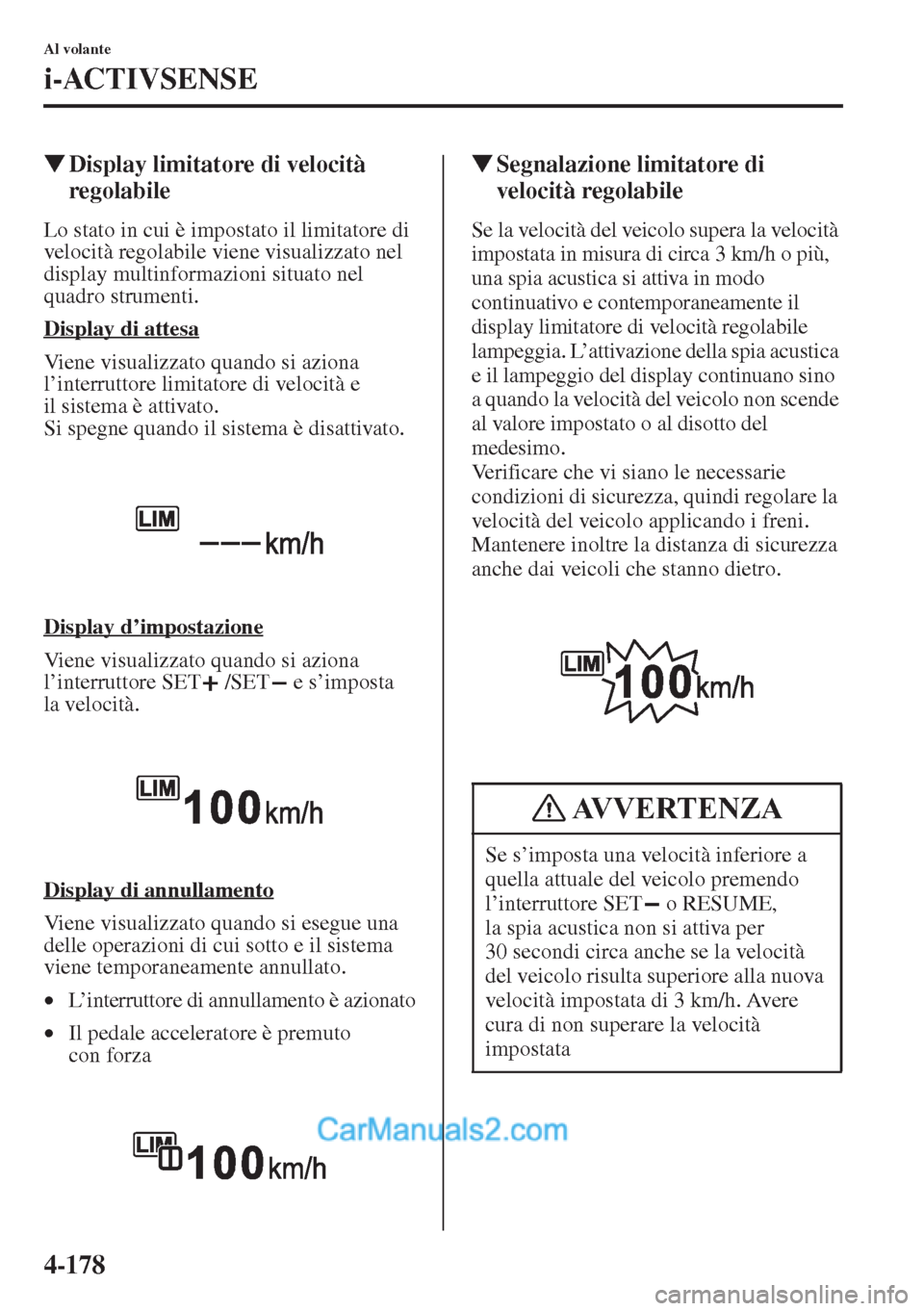 MAZDA MODEL CX-5 2015  Manuale del proprietario (in Italian) 4-178
Al volante
i-ACTIVSENSE
�WDisplay limitatore di velocità 
regolabile
Lo stato in cui è impostato il limitatore di 
velocità regolabile viene visualizzato nel 
display multinformazioni situato