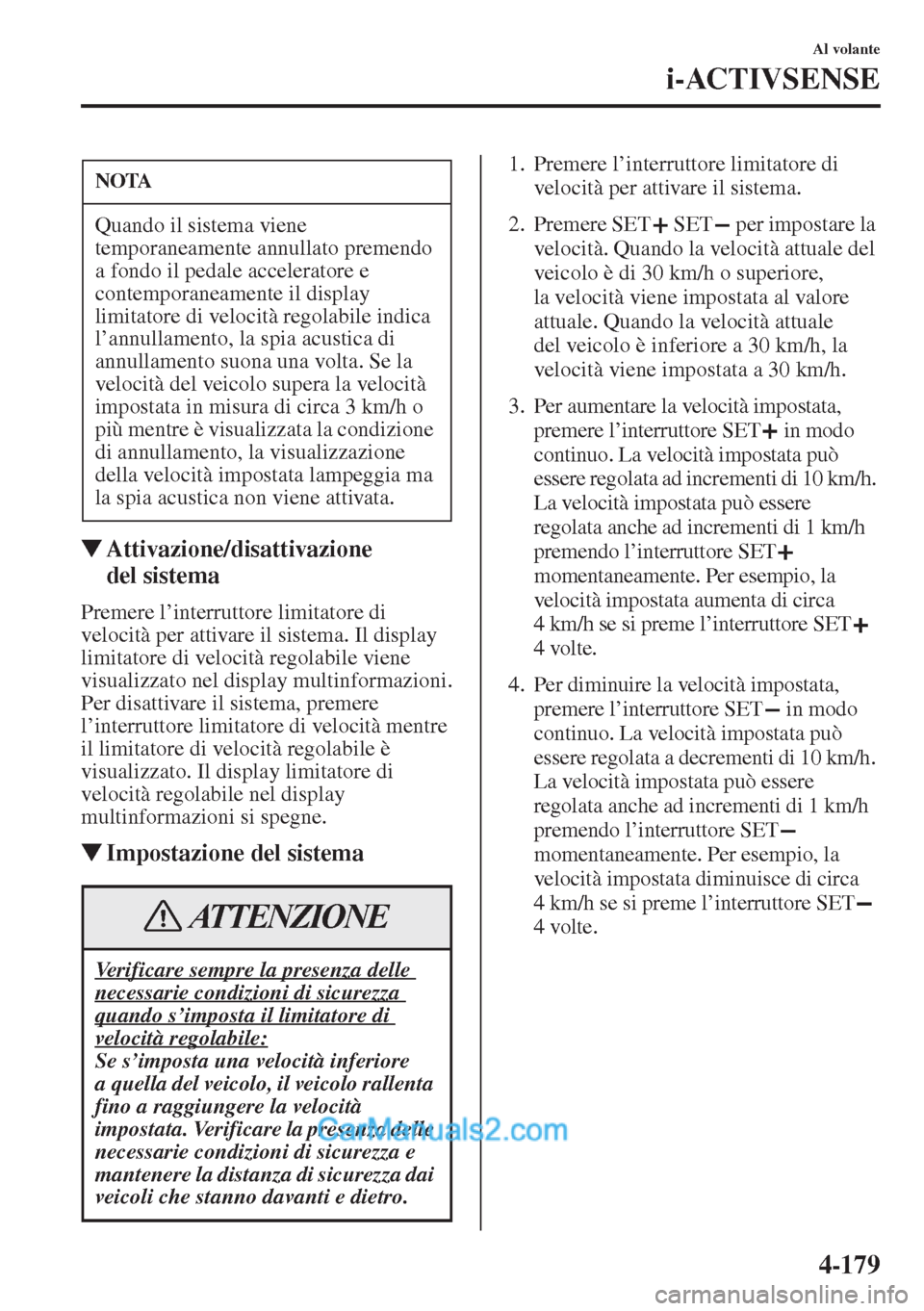 MAZDA MODEL CX-5 2015  Manuale del proprietario (in Italian) 4-179
Al volante
i-ACTIVSENSE
�WAttivazione/disattivazione 
del sistema
Premere l’interruttore limitatore di 
velocità per attivare il sistema. Il display 
limitatore di velocità regolabile viene 
