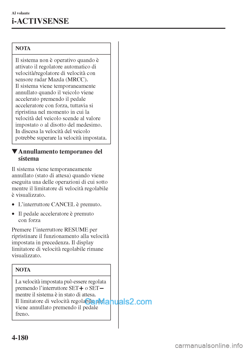 MAZDA MODEL CX-5 2015  Manuale del proprietario (in Italian) 4-180
Al volante
i-ACTIVSENSE
�WAnnullamento temporaneo del 
sistema
Il sistema viene temporaneamente 
annullato (stato di attesa) quando viene 
eseguita una delle operazioni di cui sotto 
mentre il l