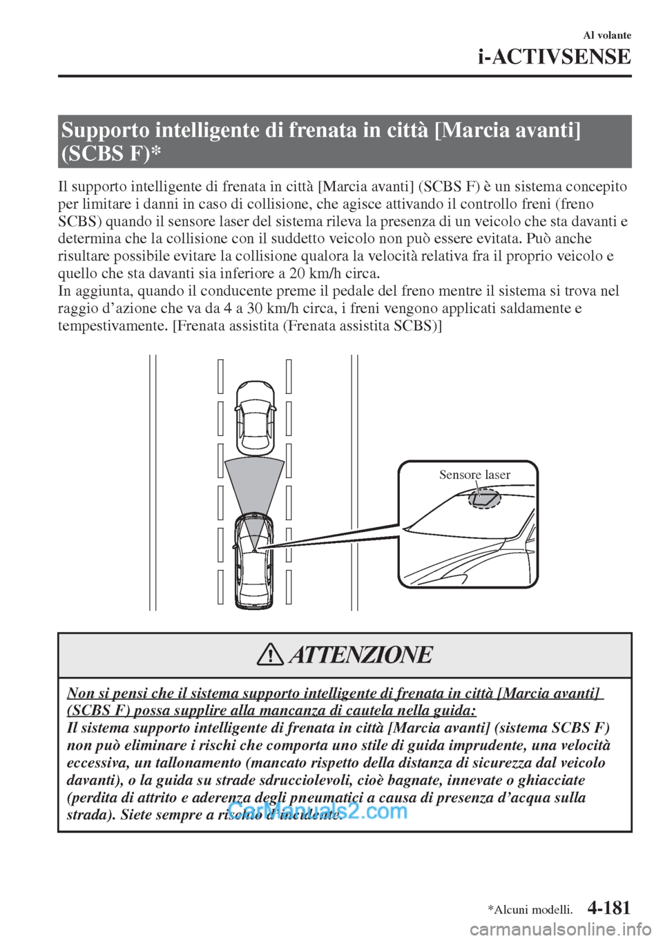 MAZDA MODEL CX-5 2015  Manuale del proprietario (in Italian) 4-181
Al volante
i-ACTIVSENSE
Il supporto intelligente di frenata in città [Marcia avanti] (SCBS F) è un sistema concepito 
per limitare i danni in caso di collisione, che agisce attivando il contro