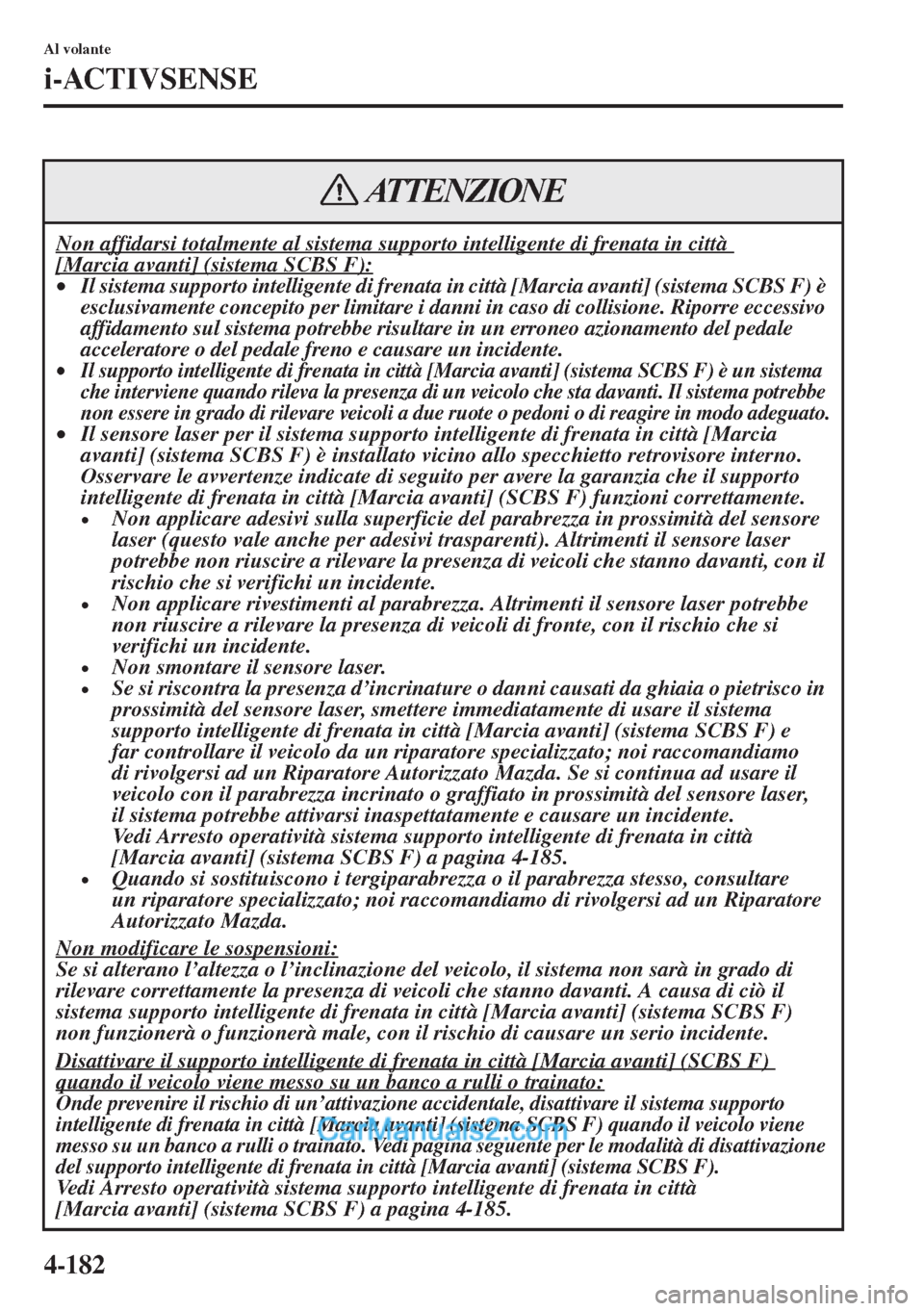 MAZDA MODEL CX-5 2015  Manuale del proprietario (in Italian) 4-182
Al volante
i-ACTIVSENSE
Non affidarsi totalmente al sistema supporto intelligente di frenata in città [Marcia avanti] (sistema SCBS F):•Il sistema supporto intelligente di frenata in città [