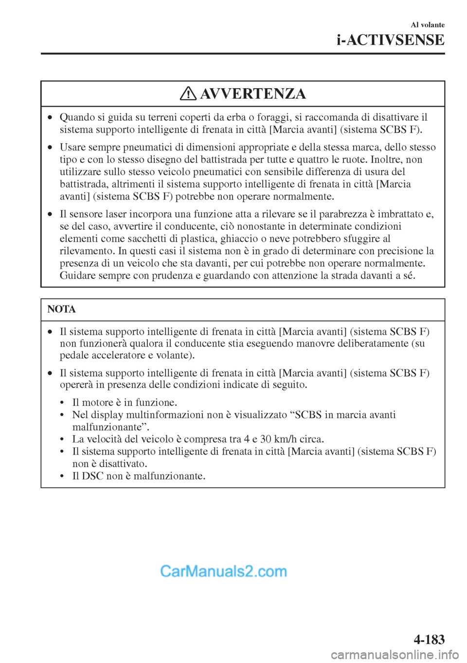 MAZDA MODEL CX-5 2015  Manuale del proprietario (in Italian) 4-183
Al volante
i-ACTIVSENSE
•Quando si guida su terreni coperti da erba o foraggi, si raccomanda di disattivare il 
sistema supporto intelligente di frenata in città [Marcia avanti] (sistema SCBS