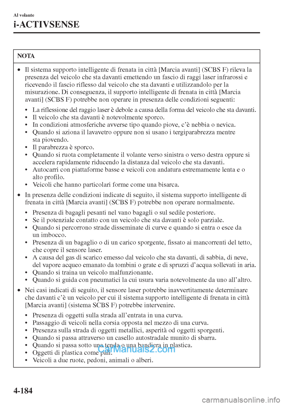 MAZDA MODEL CX-5 2015  Manuale del proprietario (in Italian) 4-184
Al volante
i-ACTIVSENSE
NOTA
•Il sistema supporto intelligente di frenata in città [Marcia avanti] (SCBS F) rileva la 
presenza del veicolo che sta davanti emettendo un fascio di raggi laser 