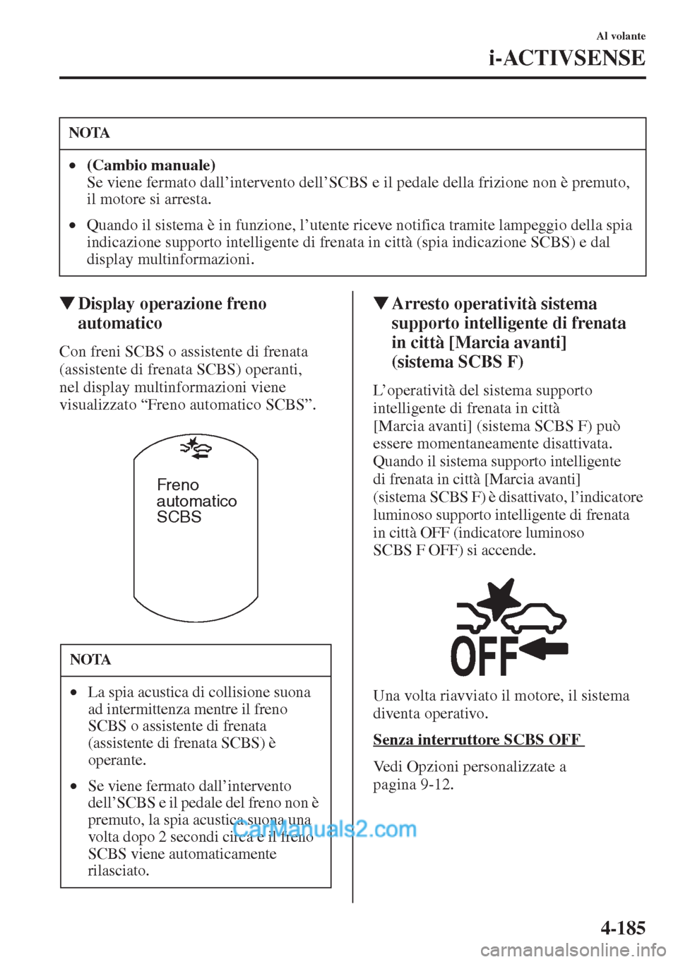 MAZDA MODEL CX-5 2015  Manuale del proprietario (in Italian) 4-185
Al volante
i-ACTIVSENSE
�WDisplay operazione freno 
automatico
Con freni SCBS o assistente di frenata 
(assistente di frenata SCBS) operanti, 
nel display multinformazioni viene 
visualizzato 