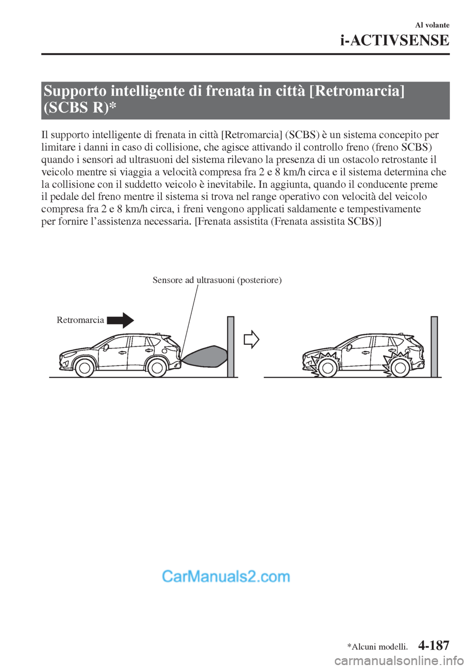 MAZDA MODEL CX-5 2015  Manuale del proprietario (in Italian) 4-187
Al volante
i-ACTIVSENSE
Il supporto intelligente di frenata in città [Retromarcia] (SCBS) è un sistema concepito per 
limitare i danni in caso di collisione, che agisce attivando il controllo 