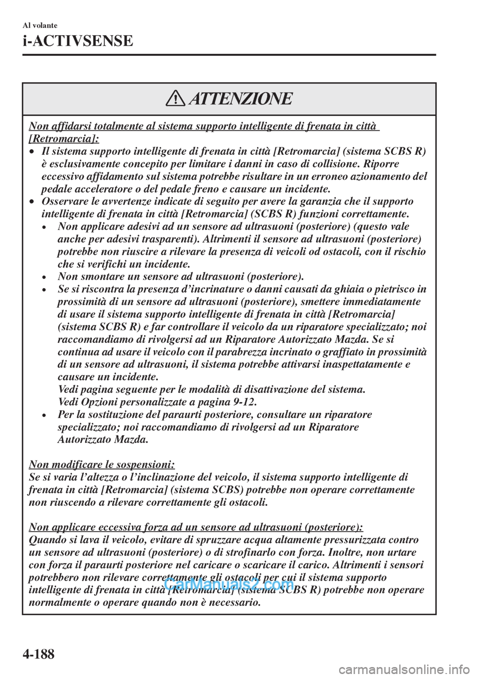 MAZDA MODEL CX-5 2015  Manuale del proprietario (in Italian) 4-188
Al volante
i-ACTIVSENSE
Non affidarsi totalmente al sistema supporto intelligente di frenata in città 
[Retromarcia]:
•Il sistema supporto intelligente di frenata in città [Retromarcia] (sis