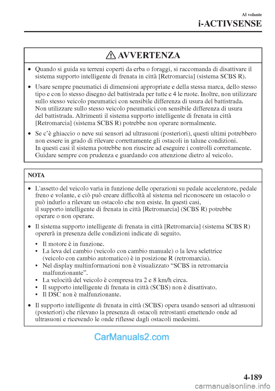 MAZDA MODEL CX-5 2015  Manuale del proprietario (in Italian) 4-189
Al volante
i-ACTIVSENSE
•Quando si guida su terreni coperti da erba o foraggi, si raccomanda di disattivare il 
sistema supporto intelligente di frenata in città [Retromarcia] (sistema SCBS R