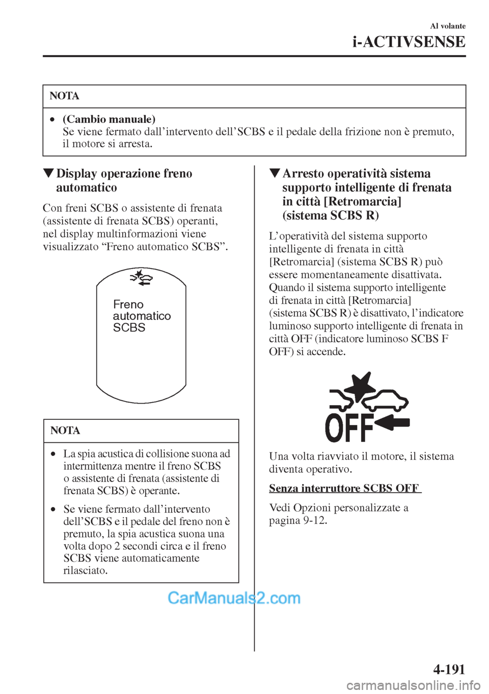 MAZDA MODEL CX-5 2015  Manuale del proprietario (in Italian) 4-191
Al volante
i-ACTIVSENSE
�WDisplay operazione freno 
automatico
Con freni SCBS o assistente di frenata 
(assistente di frenata SCBS) operanti, 
nel display multinformazioni viene 
visualizzato 