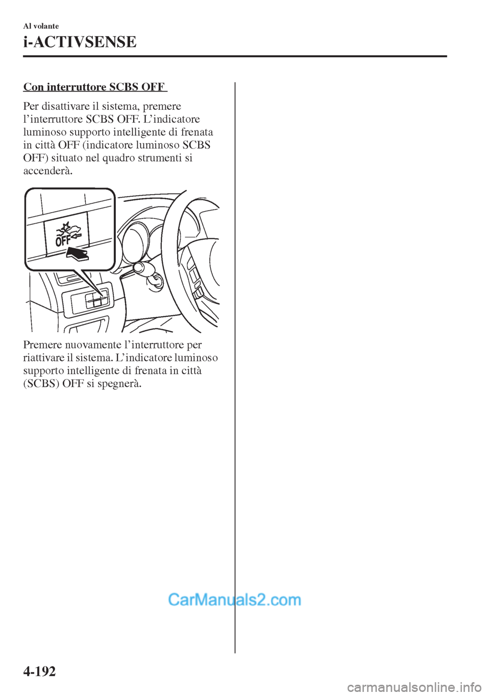 MAZDA MODEL CX-5 2015  Manuale del proprietario (in Italian) 4-192
Al volante
i-ACTIVSENSE
Con interruttore SCBS OFF 
Per disattivare il sistema, premere 
l’interruttore SCBS OFF. L’indicatore 
luminoso supporto intelligente di frenata 
in città OFF (indic