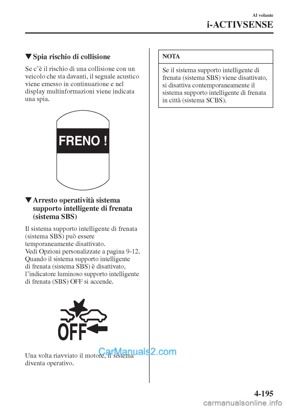 MAZDA MODEL CX-5 2015  Manuale del proprietario (in Italian) 4-195
Al volante
i-ACTIVSENSE
�WSpia rischio di collisione
Se c’è il rischio di una collisione con un 
veicolo che sta davanti, il segnale acustico 
viene emesso in continuazione e nel 
display mul