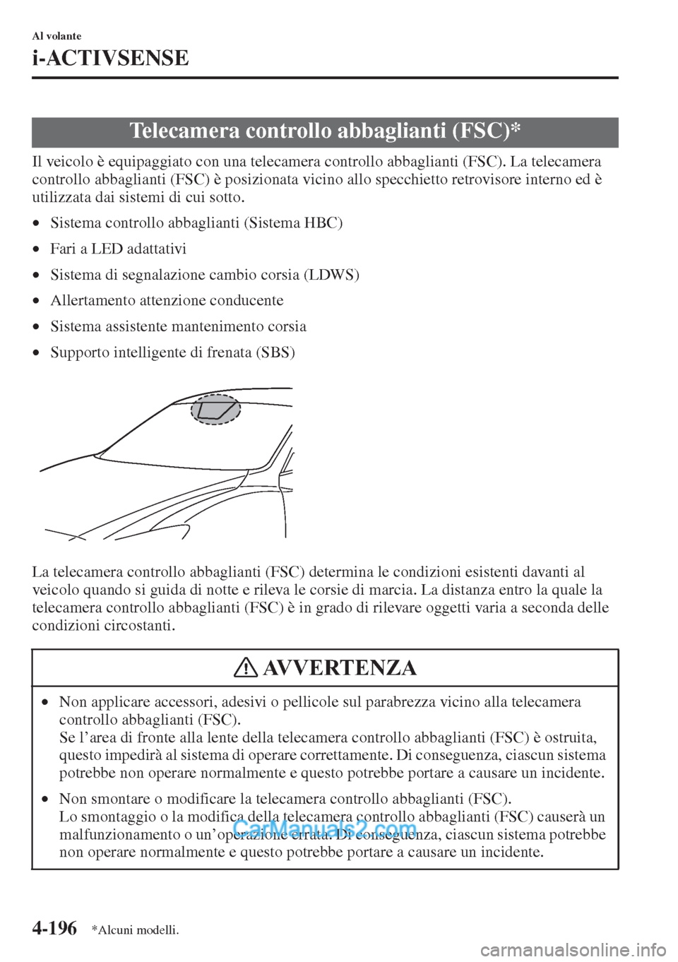 MAZDA MODEL CX-5 2015  Manuale del proprietario (in Italian) 4-196
Al volante
i-ACTIVSENSE
Il veicolo è equipaggiato con una telecamera controllo abbaglianti (FSC). La telecamera 
controllo abbaglianti (FSC) è posizionata vicino allo specchietto retrovisore i