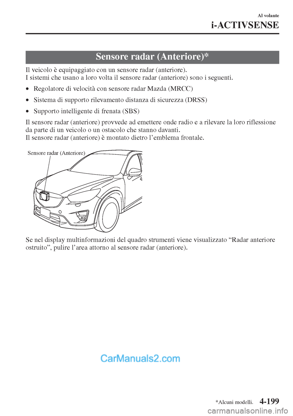 MAZDA MODEL CX-5 2015 Manuale del proprietario (in Italian) 4-199
Al volante
i-ACTIVSENSE
Il veicolo è equipaggiato con un sensore radar (anteriore).
I sistemi che usano a loro volta il sensore radar (anteriore) sono i seguenti.
•Regolatore di velocità con MAZDA MODEL CX-5 2015 Manuale del proprietario (in Italian) 4-199
Al volante
i-ACTIVSENSE
Il veicolo è equipaggiato con un sensore radar (anteriore).
I sistemi che usano a loro volta il sensore radar (anteriore) sono i seguenti.
•Regolatore di velocità con