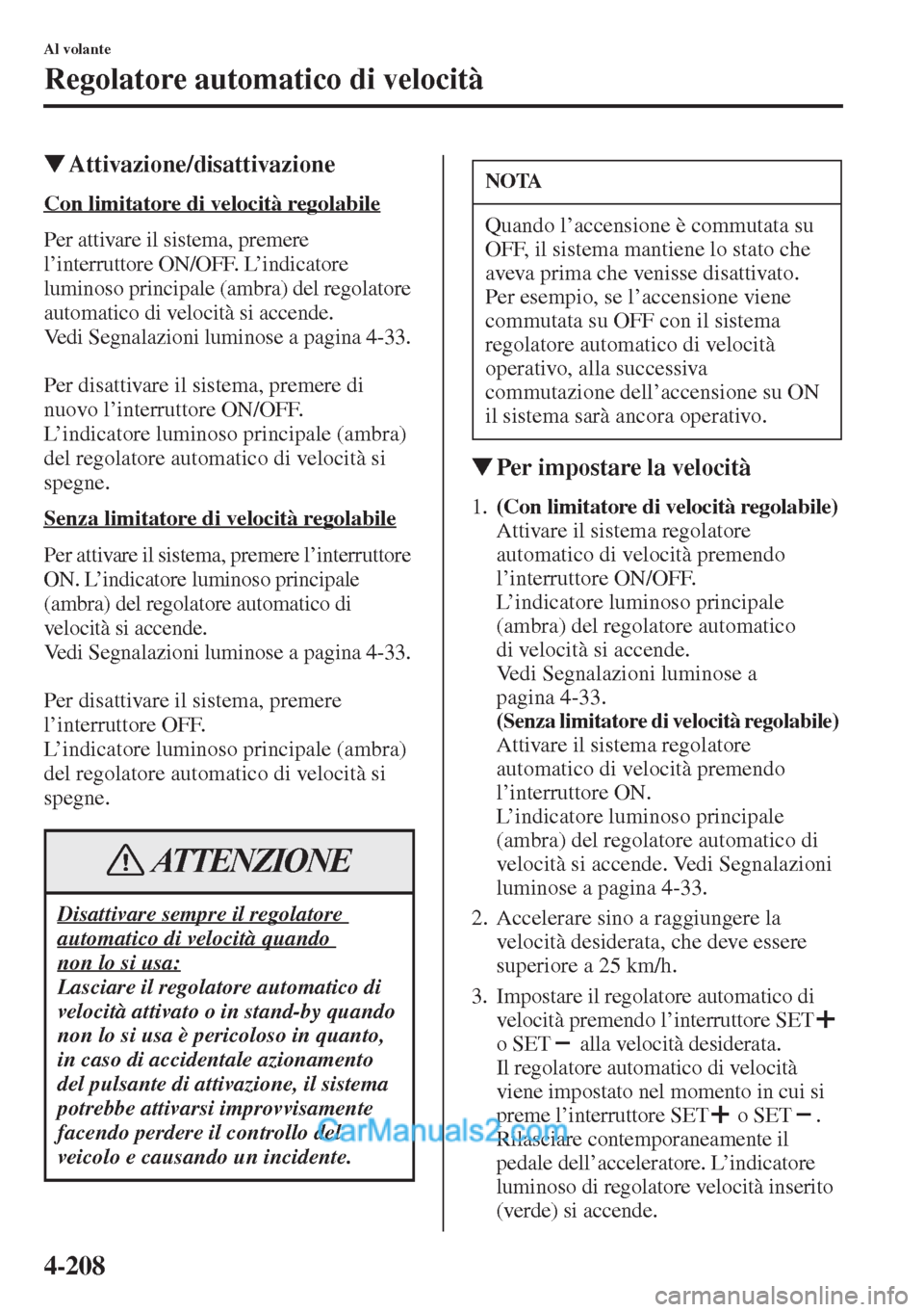 MAZDA MODEL CX-5 2015  Manuale del proprietario (in Italian) 4-208
Al volante
Regolatore automatico di velocità
�WAttivazione/disattivazione
Con limitatore di velocità regolabile
Per attivare il sistema, premere 
l’interruttore ON/OFF. L’indicatore 
lumin