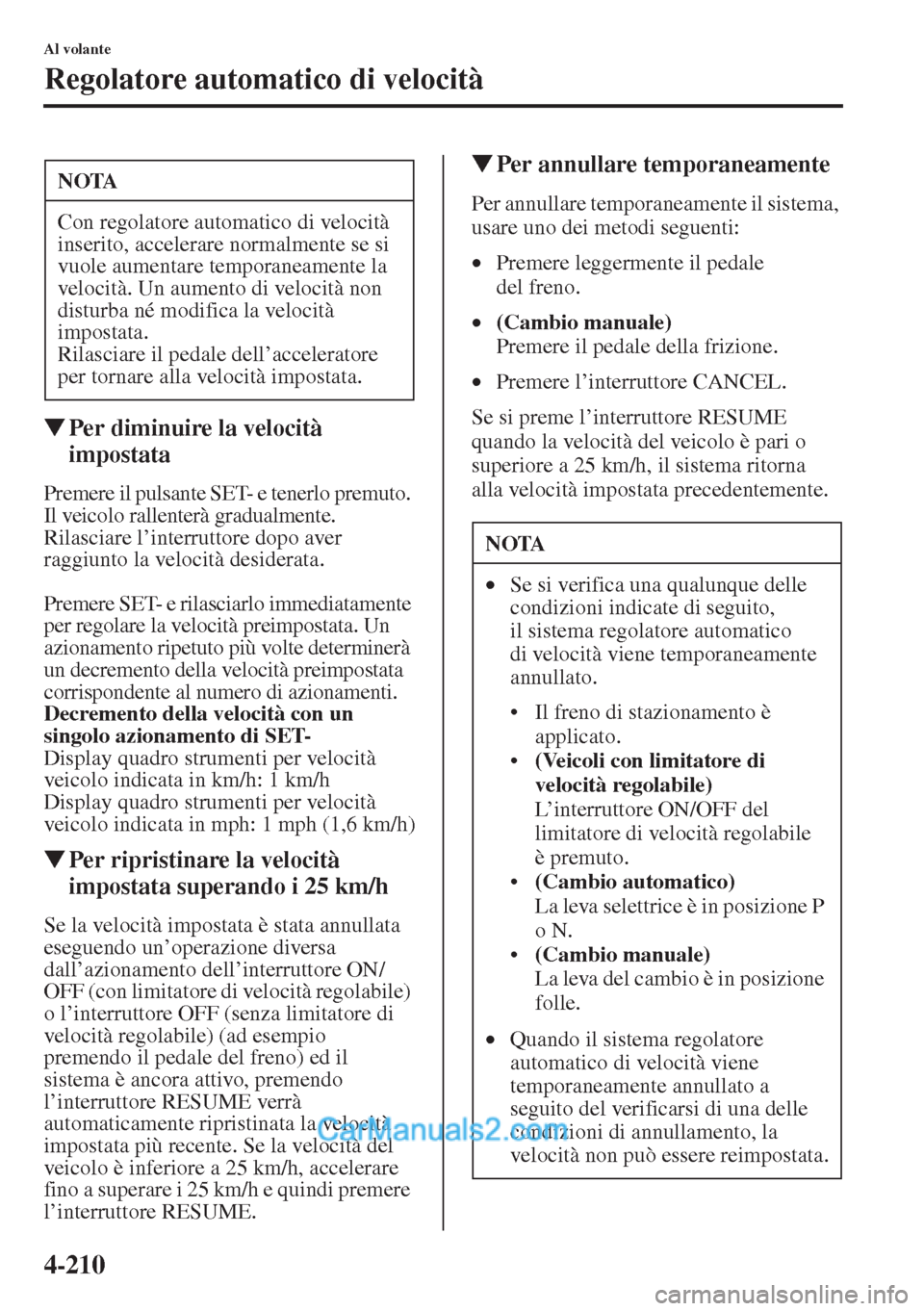 MAZDA MODEL CX-5 2015  Manuale del proprietario (in Italian) 4-210
Al volante
Regolatore automatico di velocità
�WPer diminuire la velocità 
impostata
Premere il pulsante SET- e tenerlo premuto. 
Il veicolo rallenterà gradualmente.
Rilasciare l’interruttor