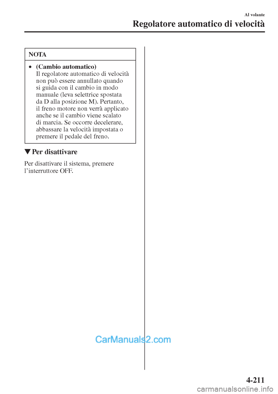 MAZDA MODEL CX-5 2015  Manuale del proprietario (in Italian) 4-211
Al volante
Regolatore automatico di velocità
�WPer disattivare
Per disattivare il sistema, premere 
l’interruttore OFF.NOTA
•(Cambio automatico) 
Il regolatore automatico di velocità 
non 