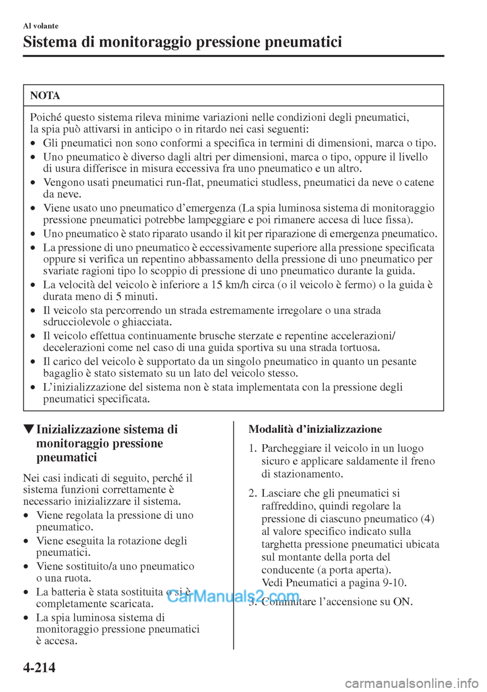 MAZDA MODEL CX-5 2015  Manuale del proprietario (in Italian) 4-214
Al volante
Sistema di monitoraggio pressione pneumatici
�WInizializzazione sistema di 
monitoraggio pressione 
pneumatici
Nei casi indicati di seguito, perché il 
sistema funzioni correttamente