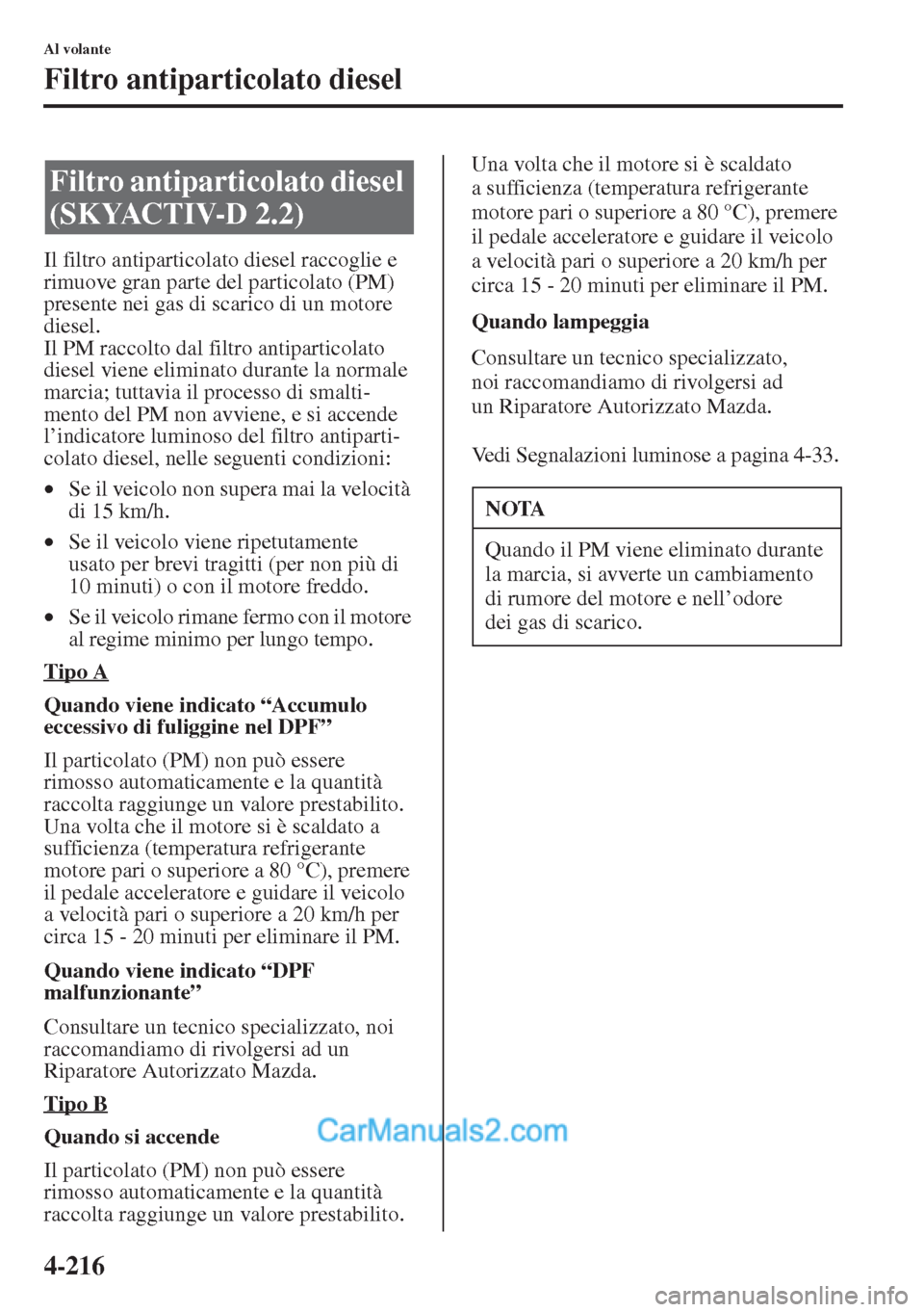 MAZDA MODEL CX-5 2015  Manuale del proprietario (in Italian) 4-216
Al volante
Filtro antiparticolato diesel
Il filtro antiparticolato diesel raccoglie e 
rimuove gran parte del particolato (PM) 
presente nei gas di scarico di un motore 
diesel.
Il PM raccolto d