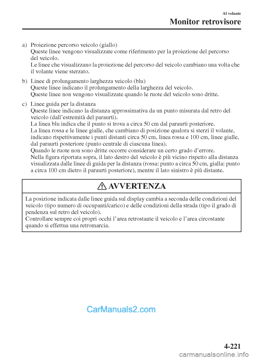 MAZDA MODEL CX-5 2015  Manuale del proprietario (in Italian) 4-221
Al volante
Monitor retrovisore
a) Proiezione percorso veicolo (giallo)
Queste linee vengono visualizzate come riferimento per la proiezione del percorso 
del veicolo.
Le linee che visualizzano l