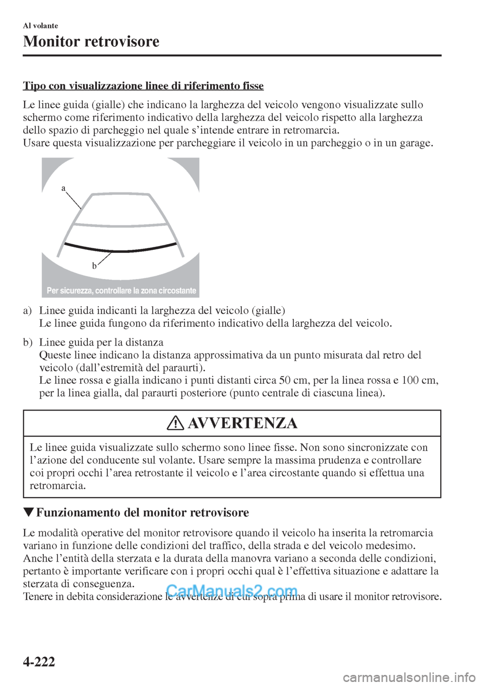MAZDA MODEL CX-5 2015  Manuale del proprietario (in Italian) 4-222
Al volante
Monitor retrovisore
Tipo con visualizzazione linee di riferimento fisse
Le linee guida (gialle) che indicano la larghezza del veicolo vengono visualizzate sullo 
schermo come riferime