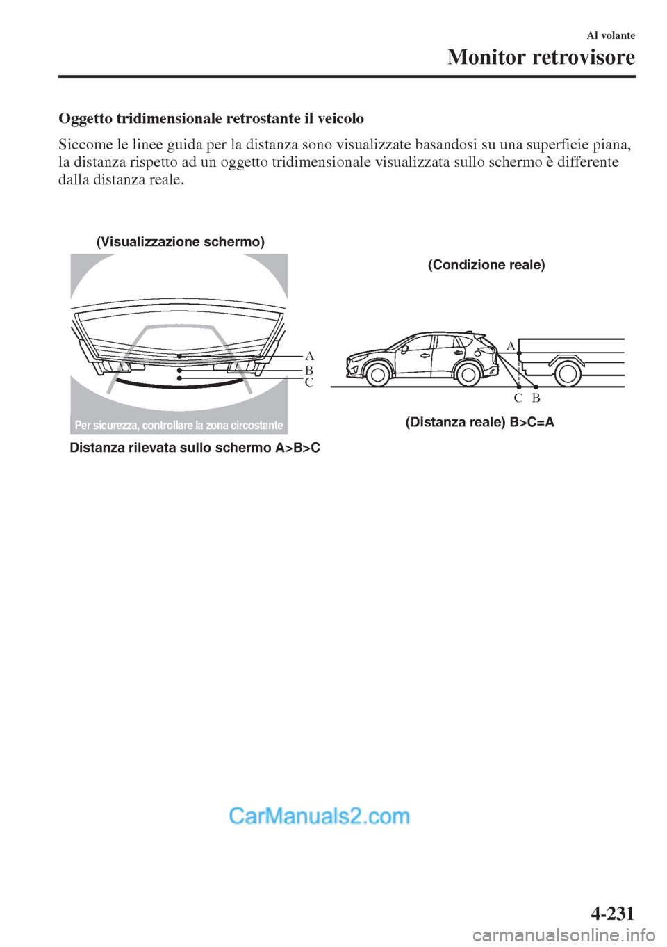 MAZDA MODEL CX-5 2015  Manuale del proprietario (in Italian) 4-231
Al volante
Monitor retrovisore
Oggetto tridimensionale retrostante il veicolo
Siccome le linee guida per la distanza sono visualizzate basandosi su una superficie piana, 
la distanza rispetto ad