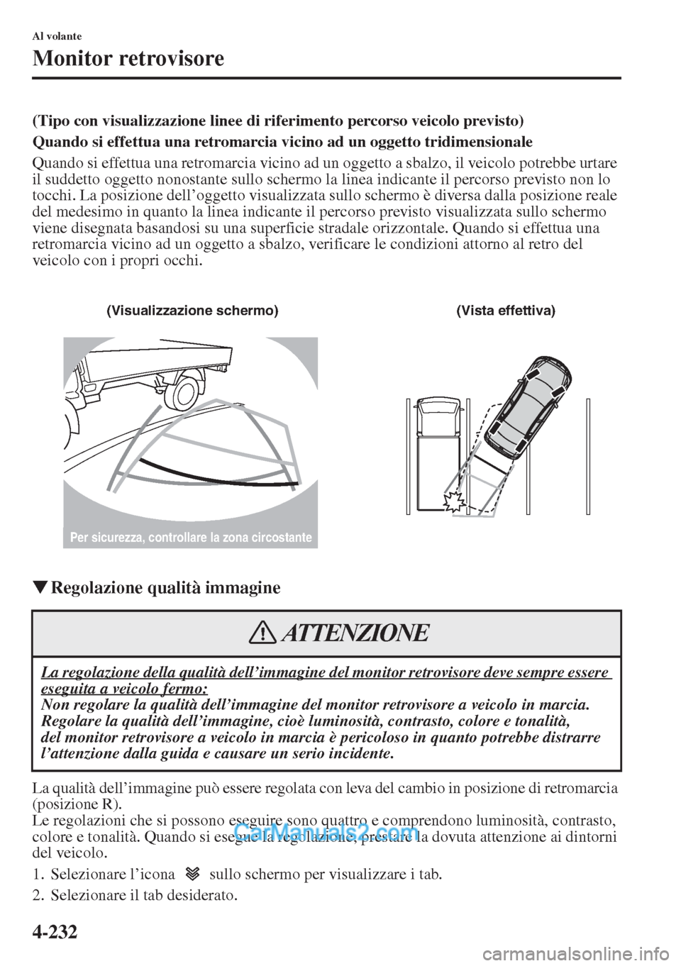 MAZDA MODEL CX-5 2015  Manuale del proprietario (in Italian) 4-232
Al volante
Monitor retrovisore
(Tipo con visualizzazione linee di riferimento percorso veicolo previsto)
Quando si effettua una retromarcia vicino ad un oggetto tridimensionale
Quando si effettu