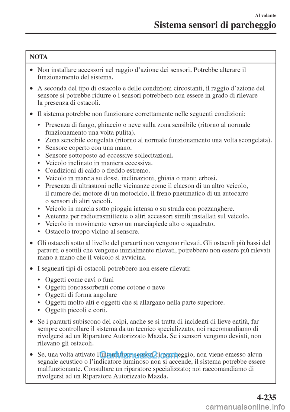 MAZDA MODEL CX-5 2015  Manuale del proprietario (in Italian) 4-235
Al volante
Sistema sensori di parcheggio
NOTA
•Non installare accessori nel raggio d’azione dei sensori. Potrebbe alterare il 
funzionamento del sistema.
•A seconda del tipo di ostacolo e 