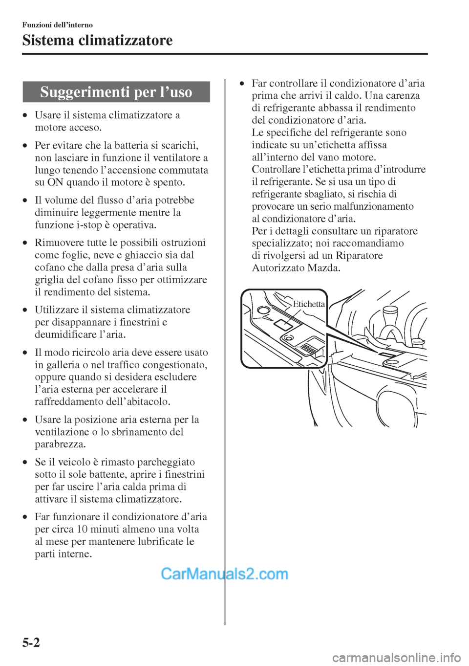 MAZDA MODEL CX-5 2015 Manuale del proprietario (in Italian) 5-2
Funzioni dell’interno
Sistema climatizzatore
•Usare il sistema climatizzatore a
motore acceso.
•Per evitare che la batteria si scarichi,
non lasciare in funzione il ventilatore a
lungo te MAZDA MODEL CX-5 2015 Manuale del proprietario (in Italian) 5-2
Funzioni dell’interno
Sistema climatizzatore
•Usare il sistema climatizzatore a
motore acceso.
•Per evitare che la batteria si scarichi,
non lasciare in funzione il ventilatore a
lungo te